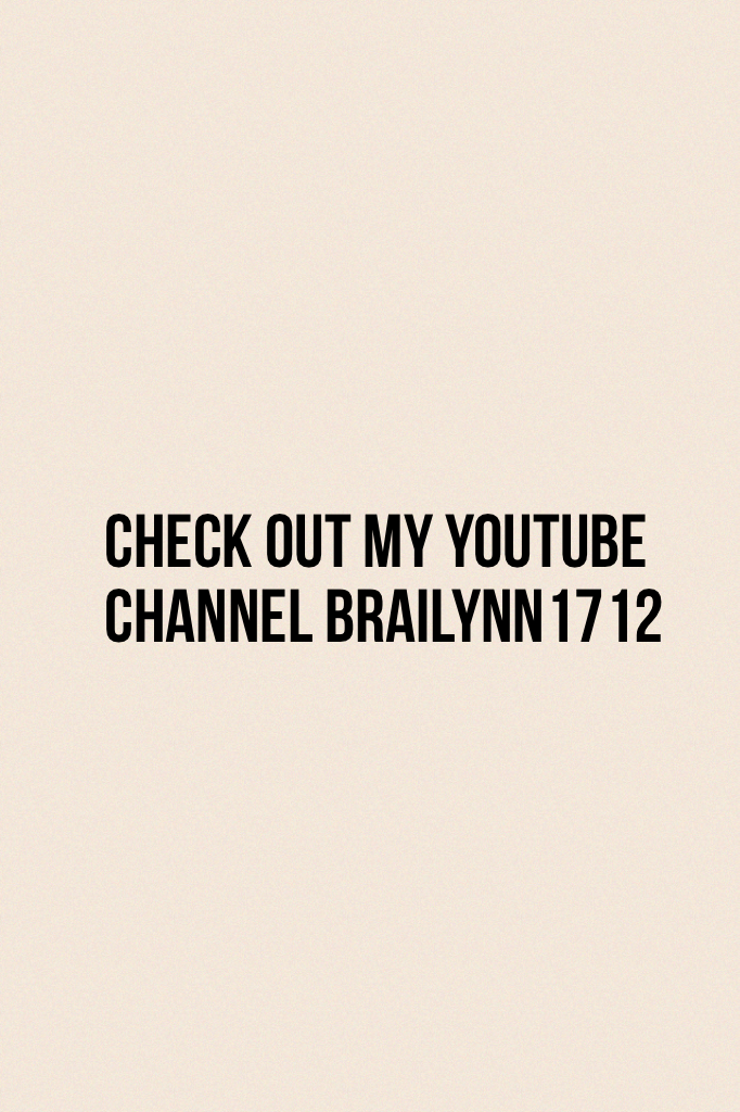 Check out my YouTube channel Brailynn1712