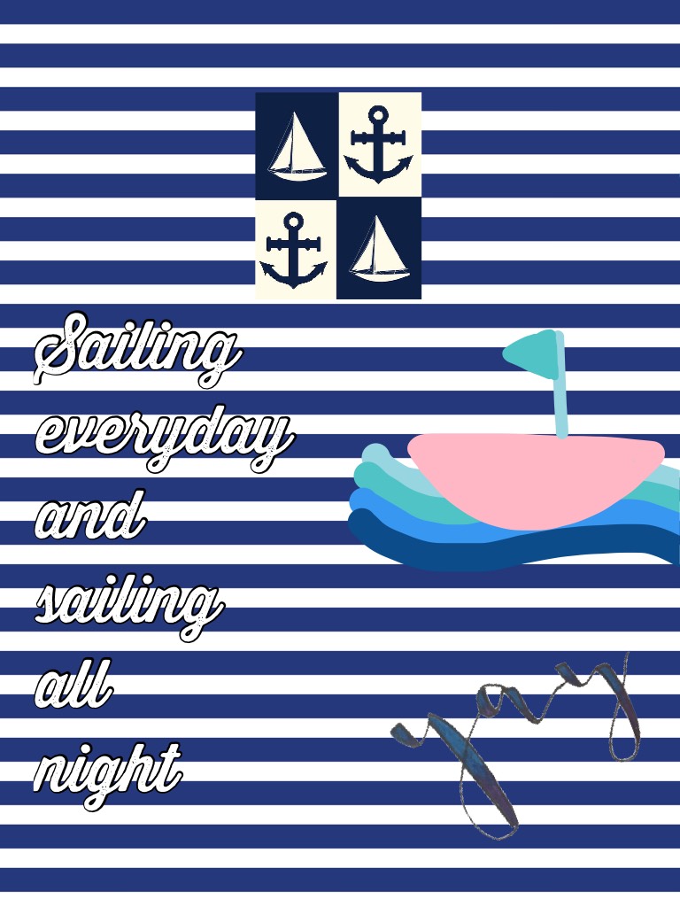 Sailing
everyday and 
sailing 
all 
night