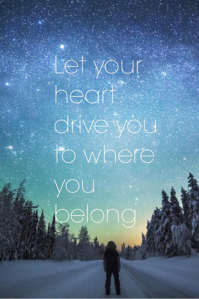 Let your heart drive you to where you belong