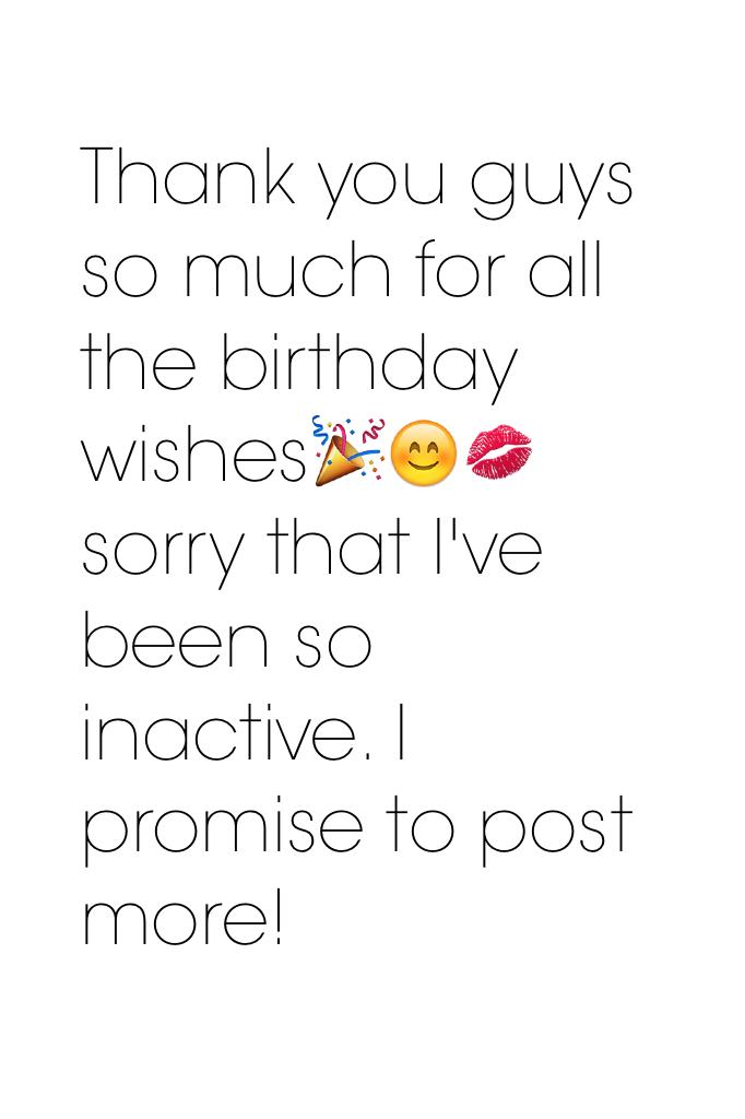 Thank you guys so much for all the birthday wishes🎉😊💋 sorry that I've been so inactive. I promise to post more!