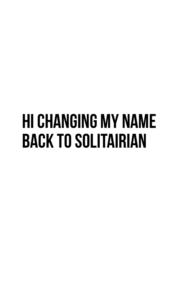 hi changing my name back to solitairian