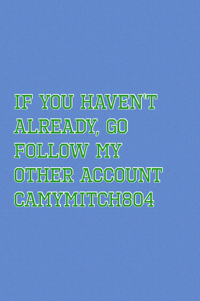 If you haven't already, go follow my other account camymitch804 