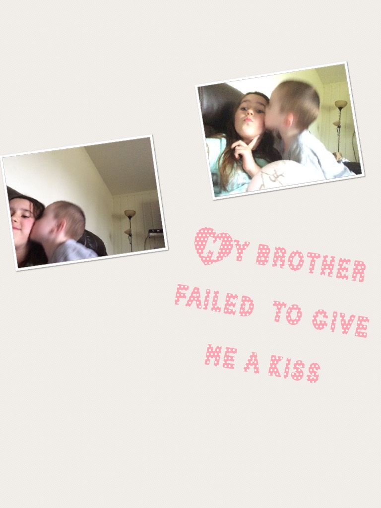 My brother failed  to give me a kiss