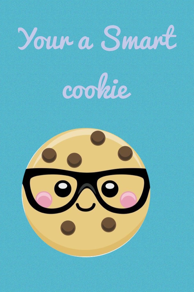 Your a Smart cookie 🍪👓