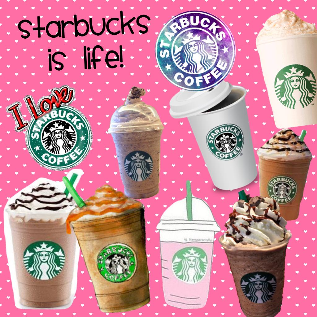 Starbucks is life!