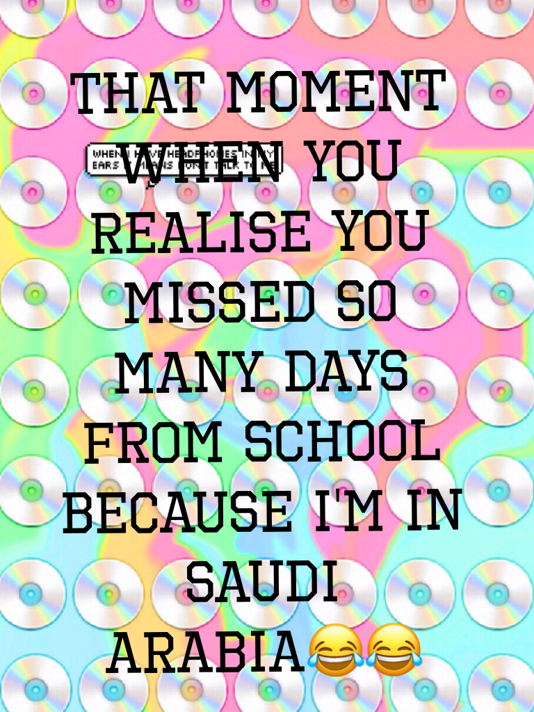 That moment when you realise you missed so many days from school BECAUSE I'm in saudi arabia😂😂