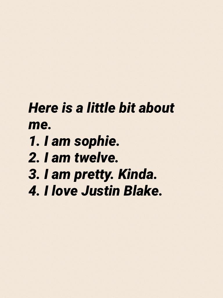 Here is a little bit about me.
1. I am sophie.
2. I am twelve.
3. I am pretty. Kinda.
4. I love Justin Blake.