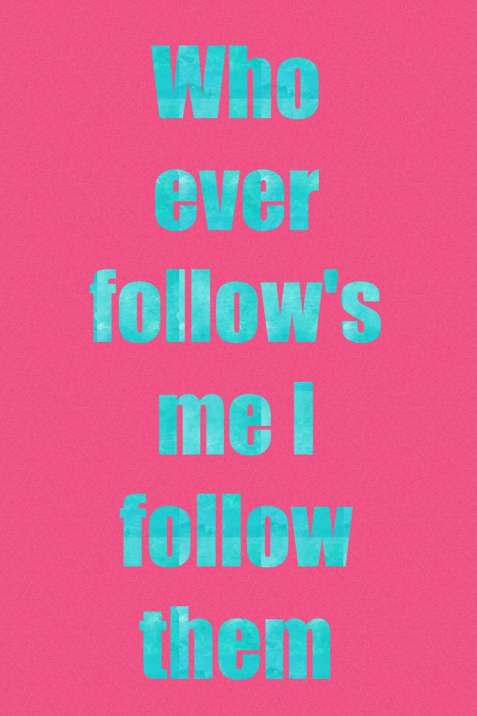 Who ever follow's me I follow them 