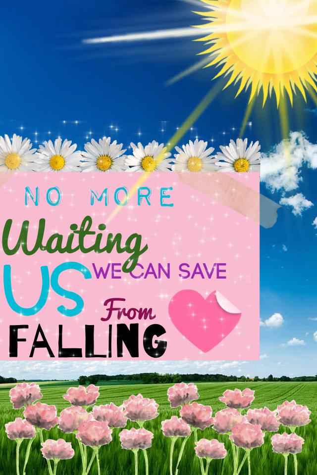 NO MORE WAITING WE CAN SAVE US FROM FALLING