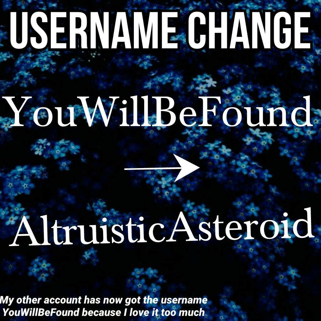 *click*
username change time! I changed it cpbecause I have this thing now where my account names have Asteroid in them. My other account has now got the username YouWillBeFound because I love it too much.