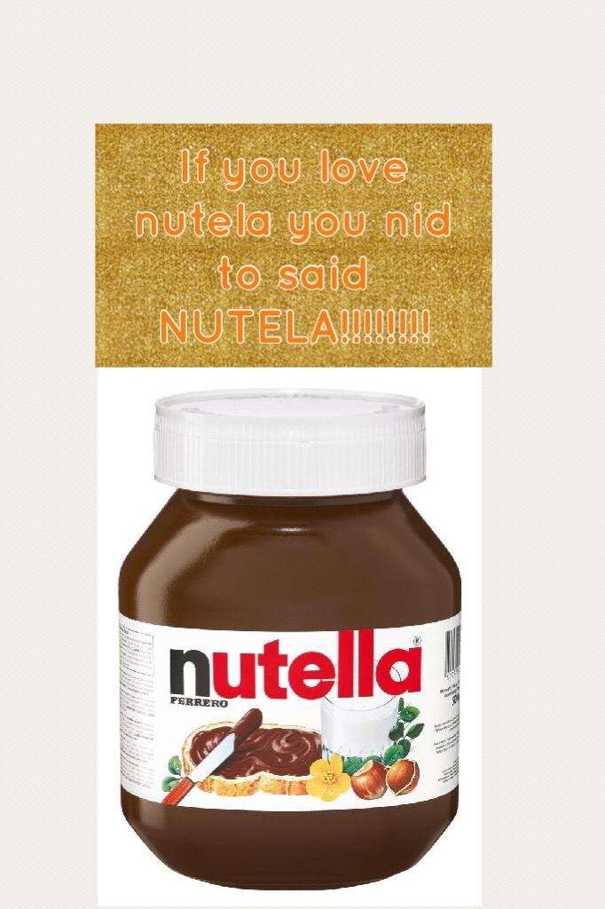 If you love nutela you nid to said NUTELA!!!!!!!!