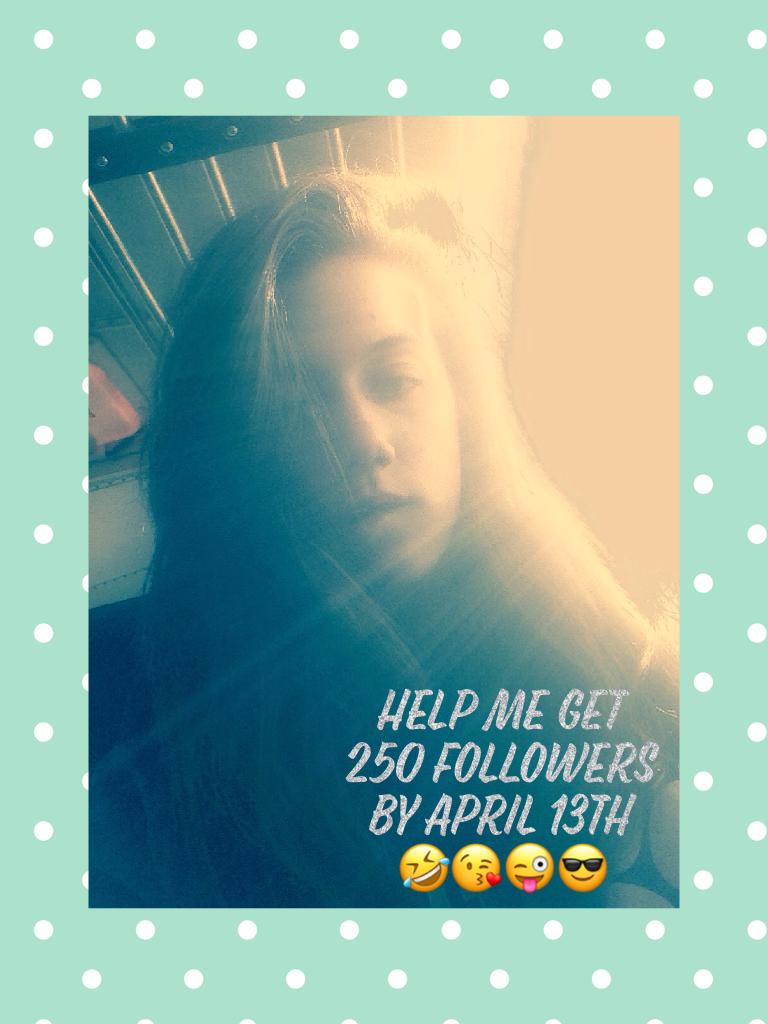 Help me get 250 followers by April 13th 🤣😘😜😎