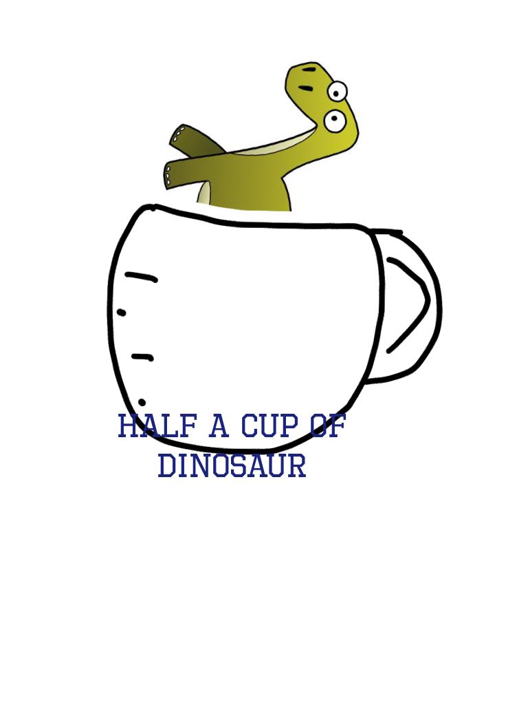 Half a cup of dinosaur 