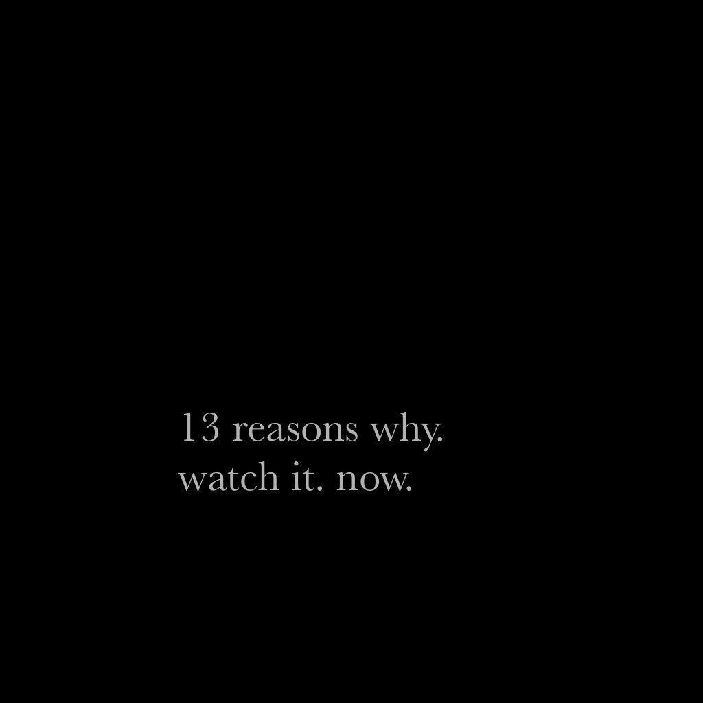 13 reasons why. watch it. now.