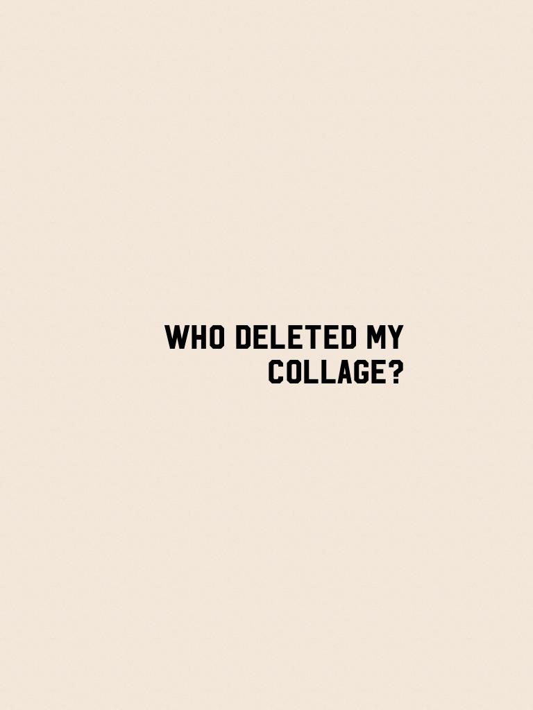 Who deleted my collage? 