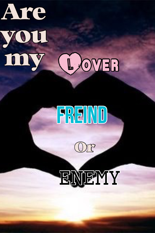 You're my lover friend or enemy