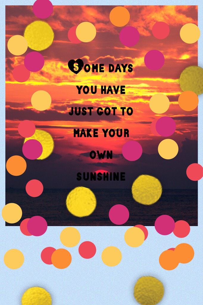 Some days you have just got to make your own sunshine 