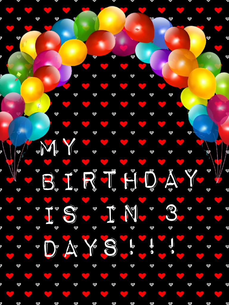 My birthday is in 3 days!!!