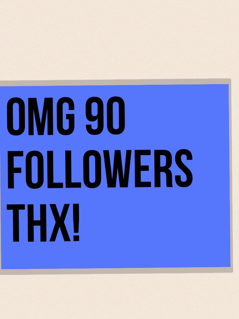 Omg 90 followers thx!