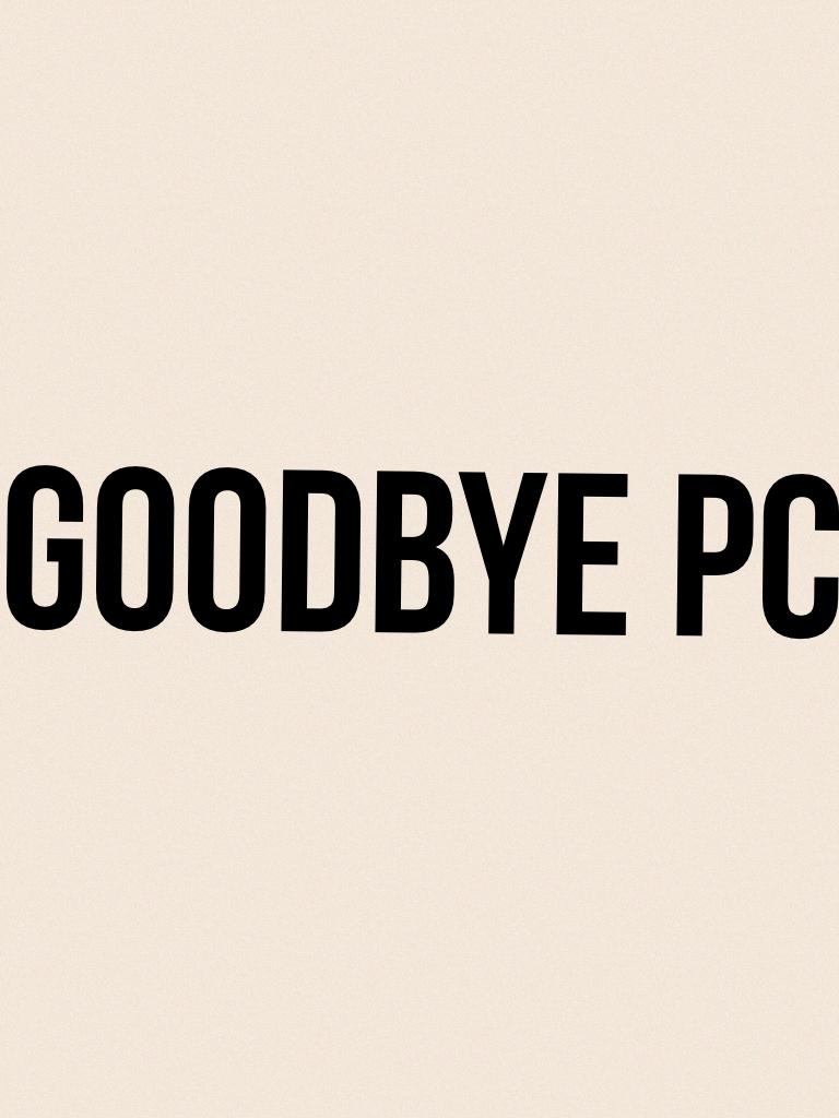 Goodbye PC 