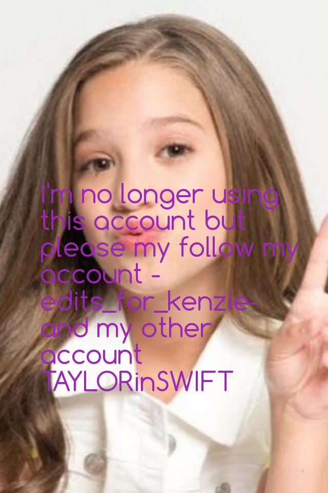 I'm no longer using this account but please my follow my account -edits_for_kenzie- and my other account TAYLORinSWIFT