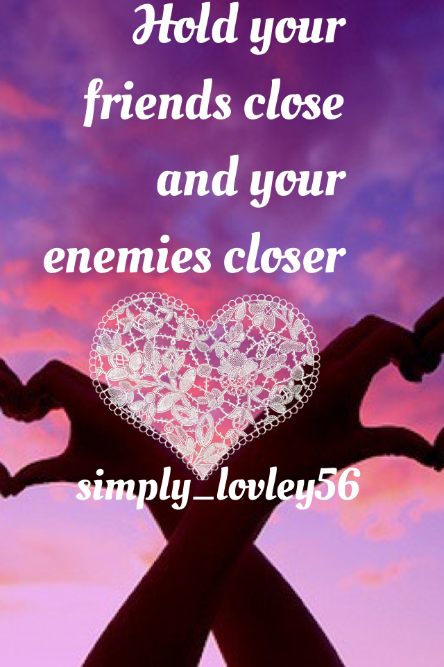Hold your friends close and your enemies closer