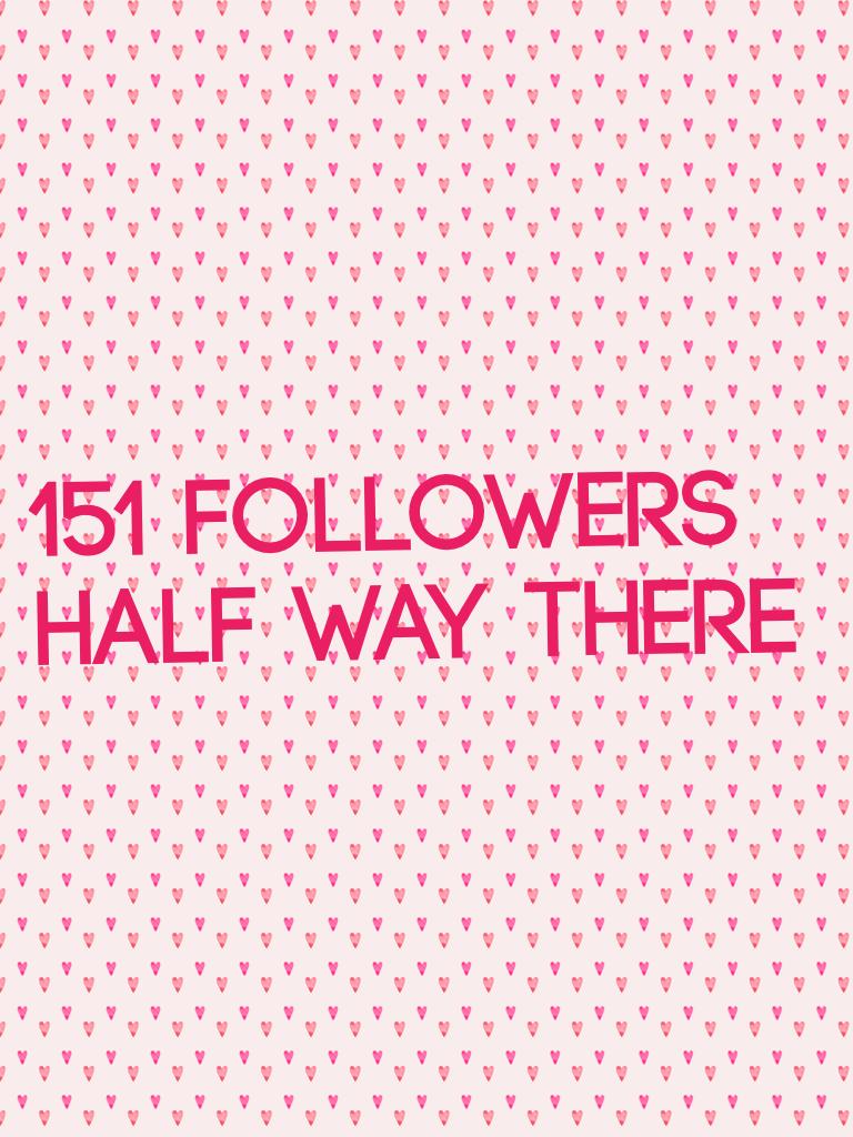 151 followers 
Half way there