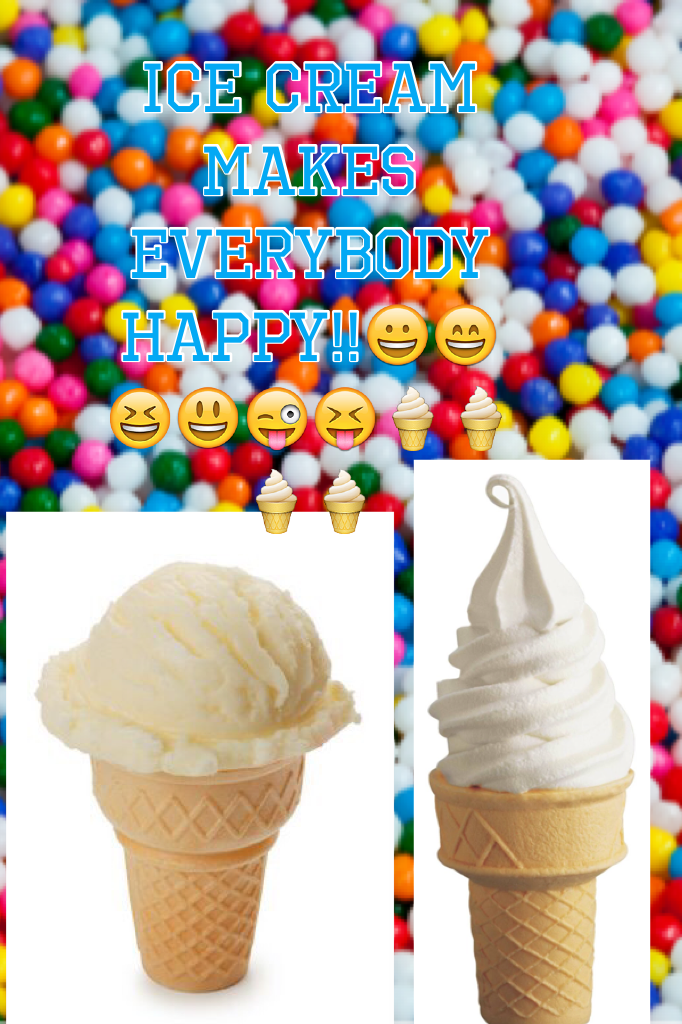 Ice cream makes me happy,you happy,and everybody happy