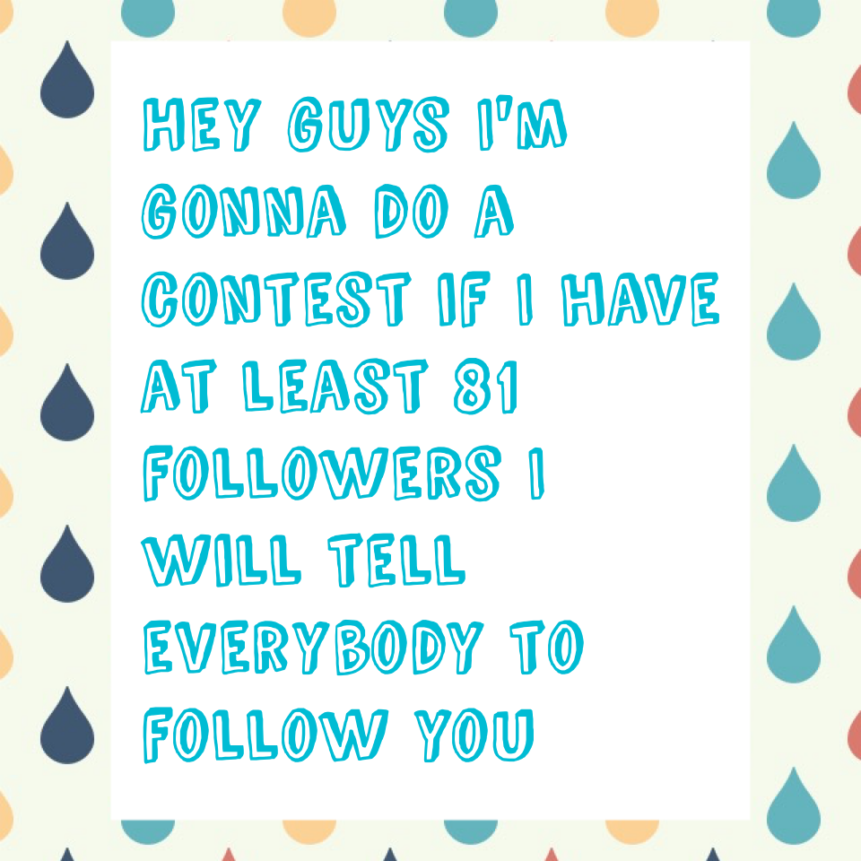 Hey guys I'm gonna do a contest if I have at least 81 followers I will tell everybody to follow you
