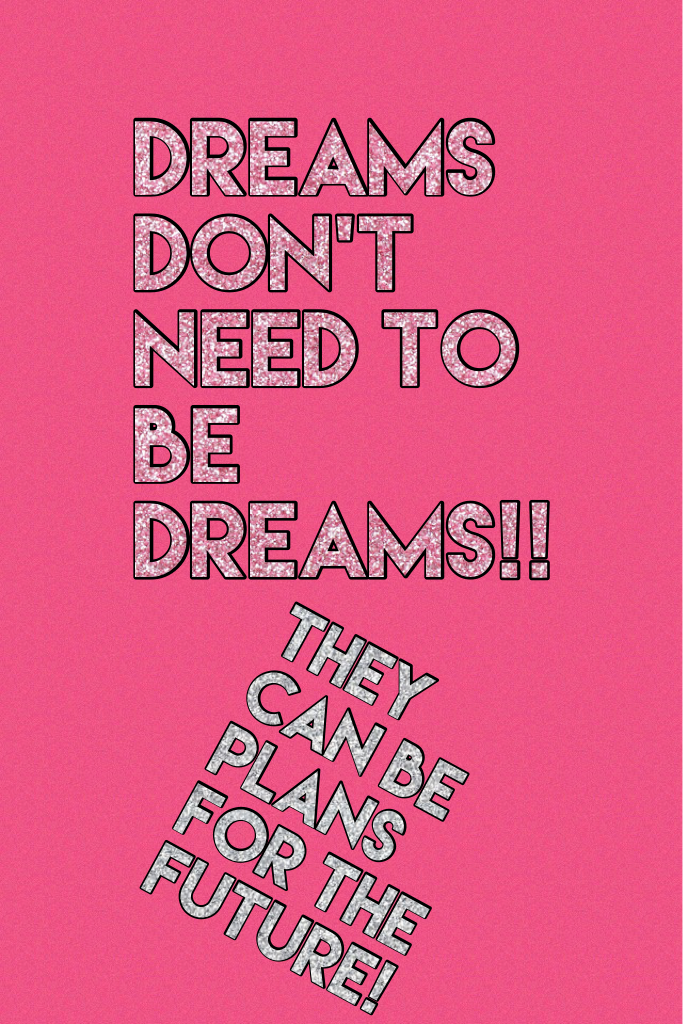 Dreams don't need to be dreams!!