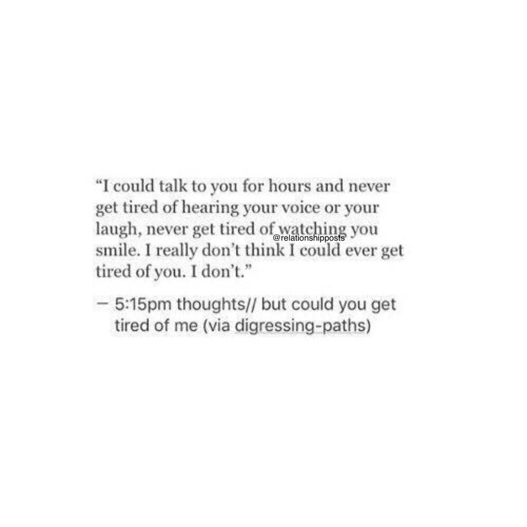 but you could get tired of me...