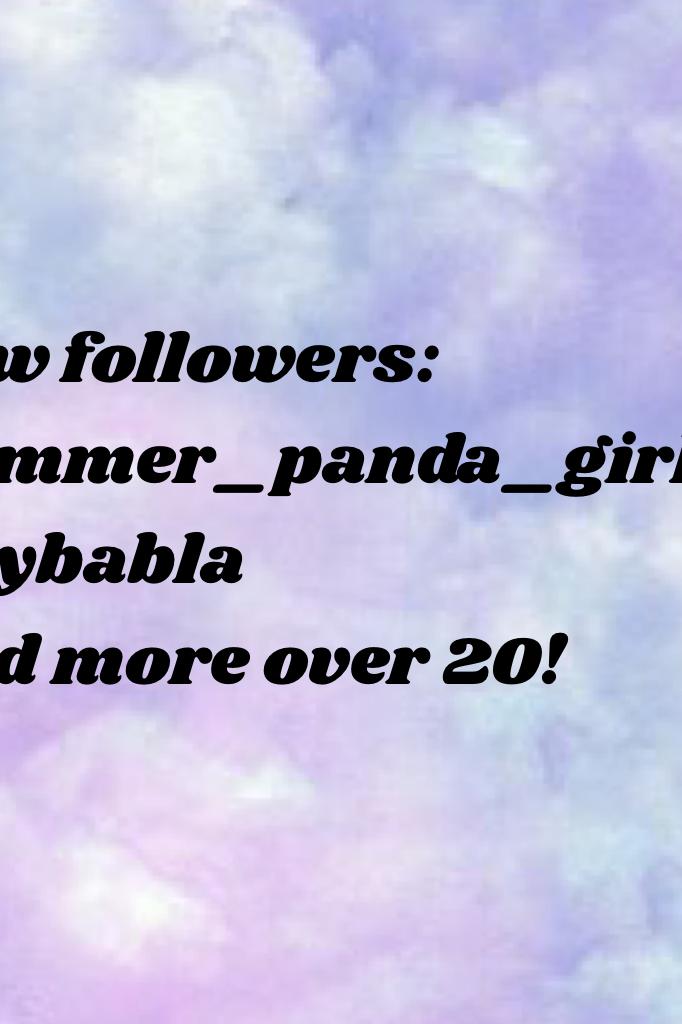 New followers: Summer_panda_girl
Daybabla
And more over 20! 