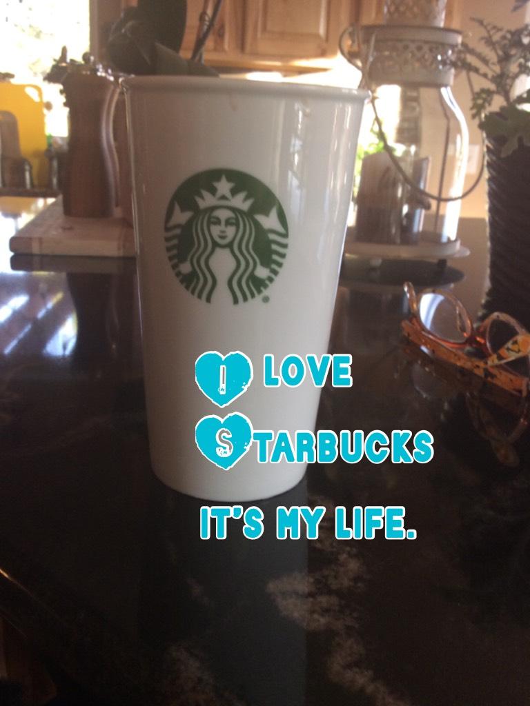 I love Starbucks it’s my life.