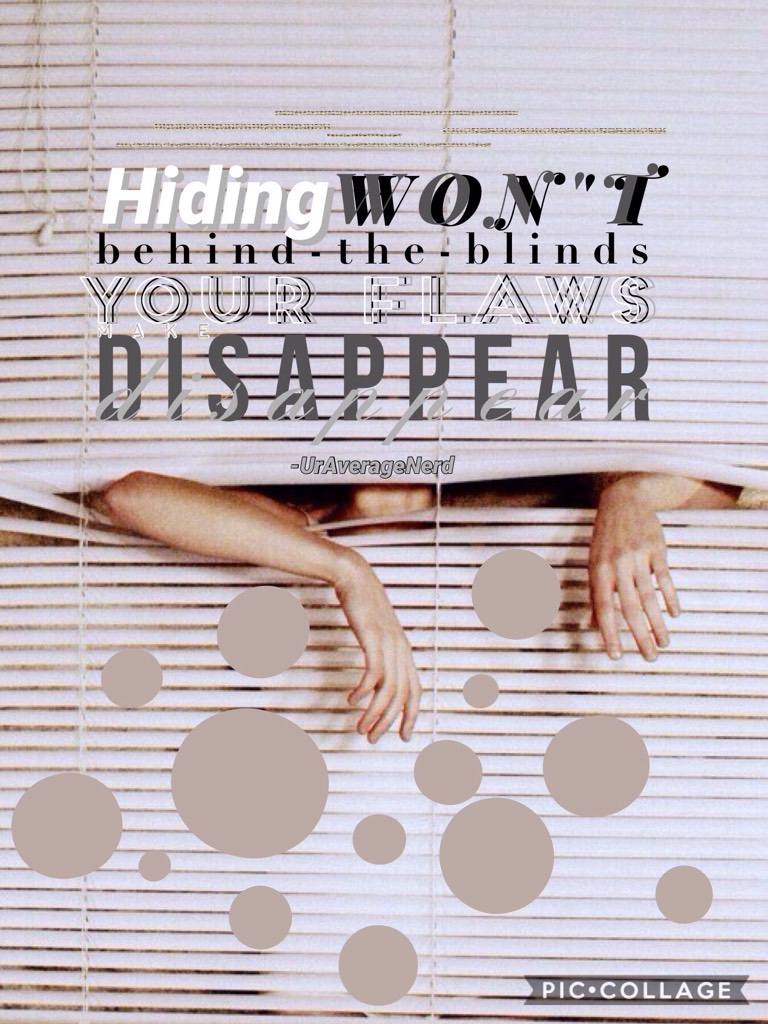 Hiding behind the blinds wont make your flaws disappear.