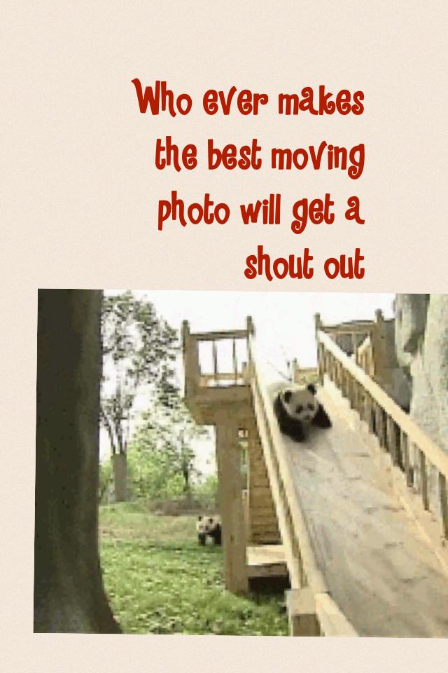 Who ever makes the best moving photo will get a shout out good luck
