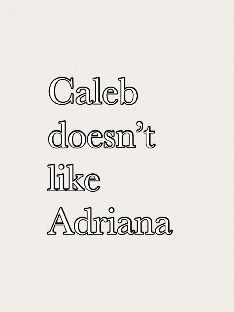 Caleb doesn’t like Adriana