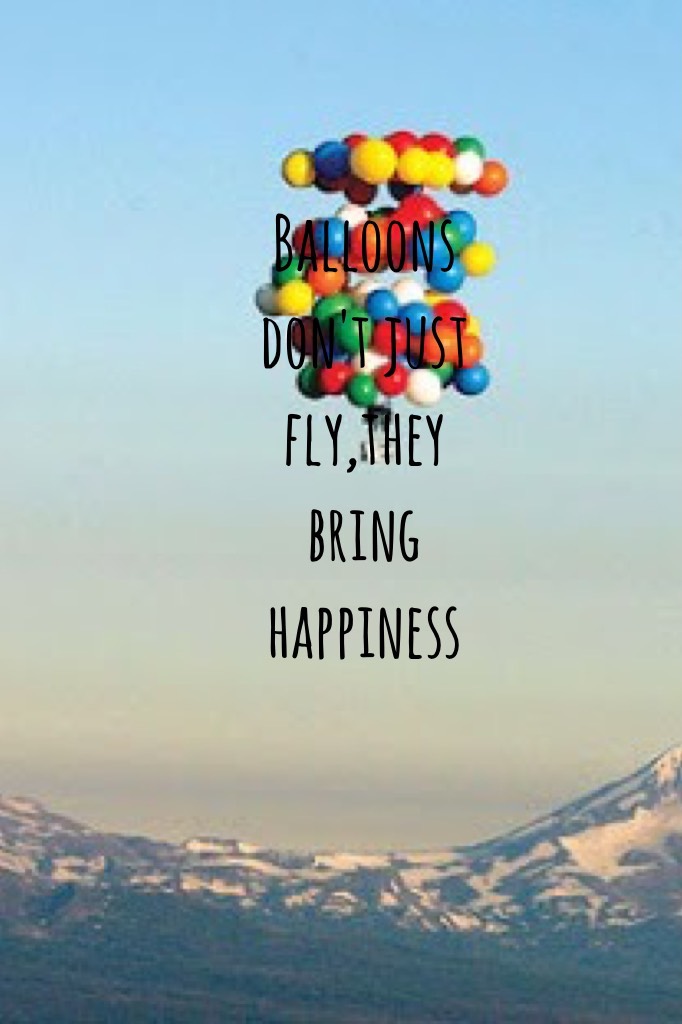 Balloons don't just fly,they bring happiness 
It's true 
