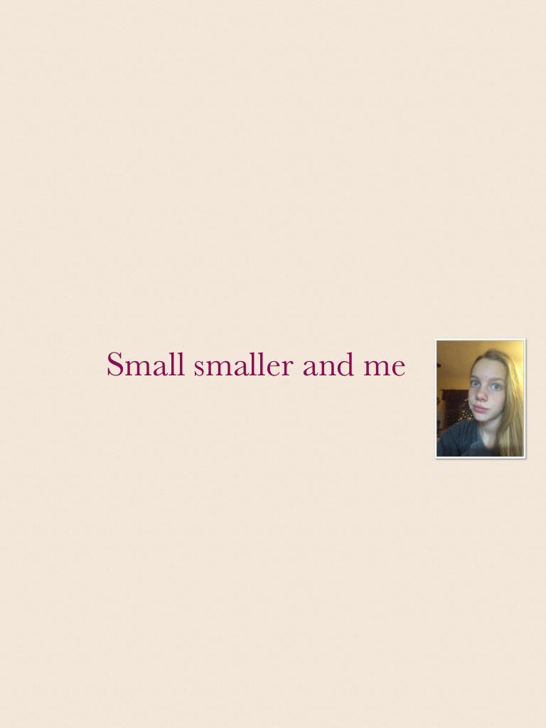 Small smaller and me