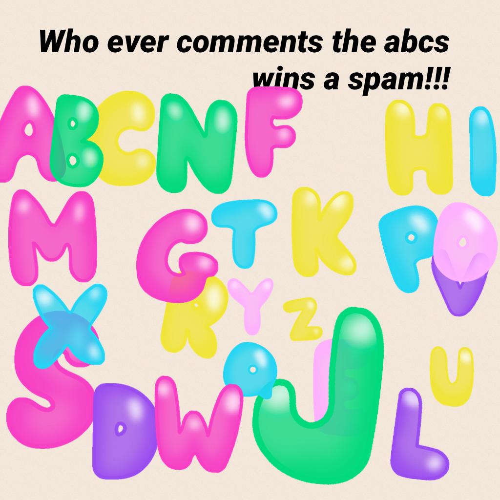 Who ever comments the abcs wins a spam!!!