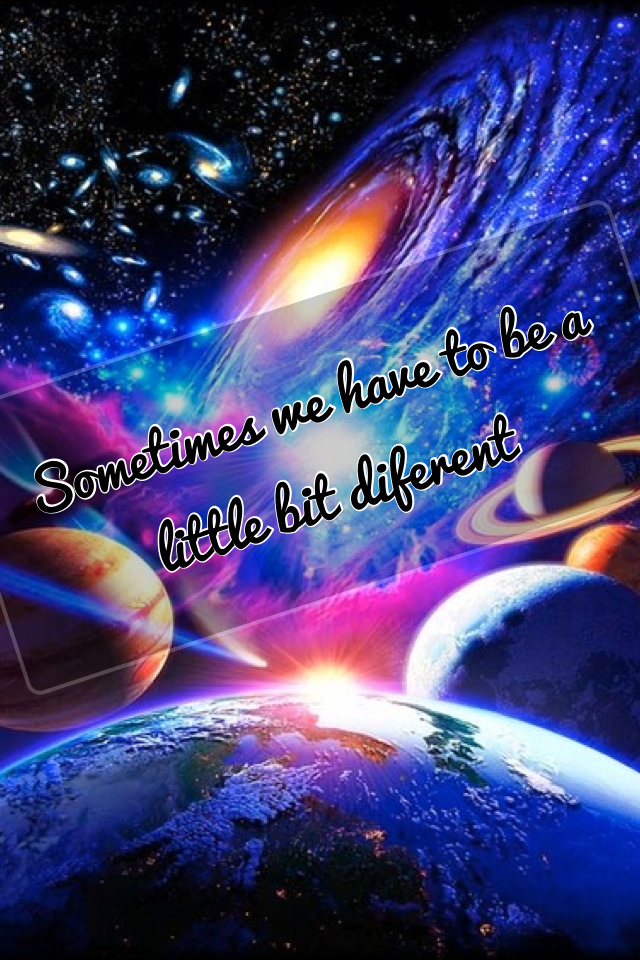 Sometimes we have to be a little bit diferent