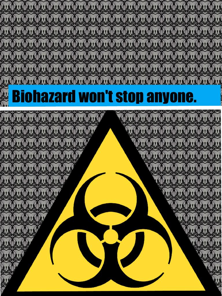 Biohazard won't stop anyone. Life facts here👍🏼