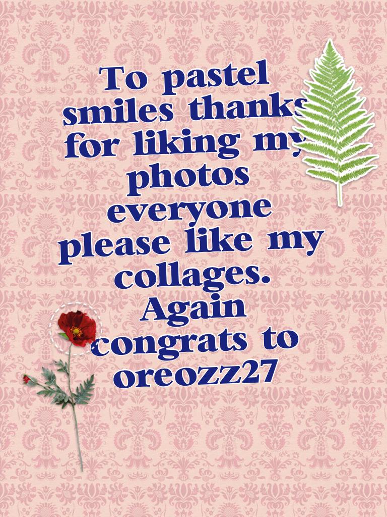 To: pastel smiles thanks for liking my photos everyone please like my collages. Again congrats to oreozz27