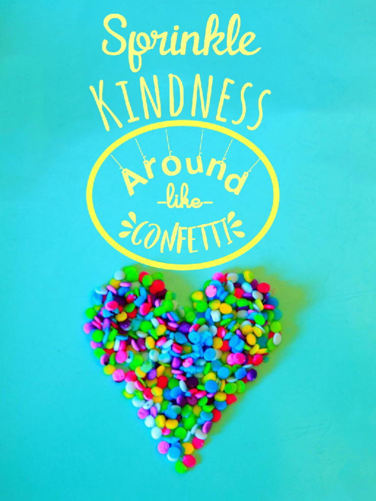 Sprinkle kindness around like confetti!!👍
