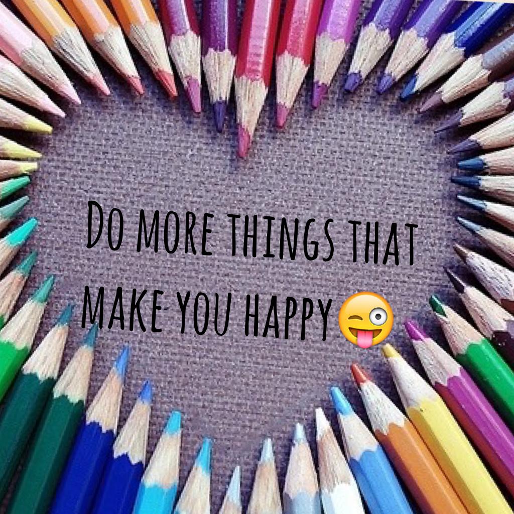 Do more things that make you happy😜