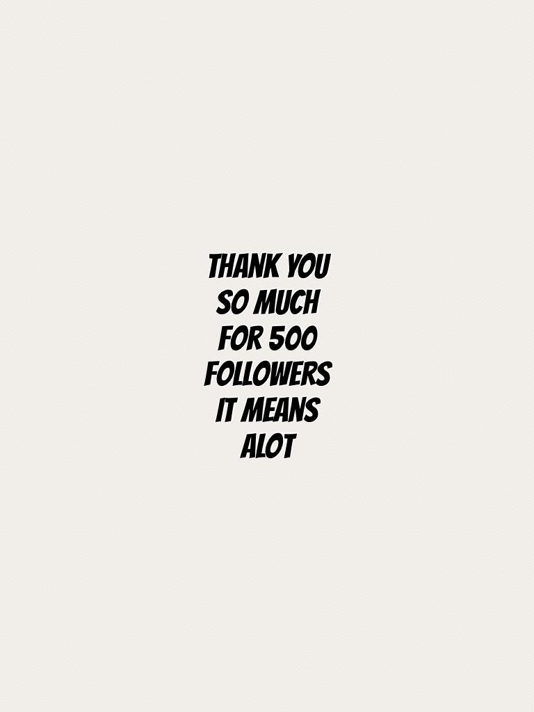 Thank you so much for 500 followers it means alot