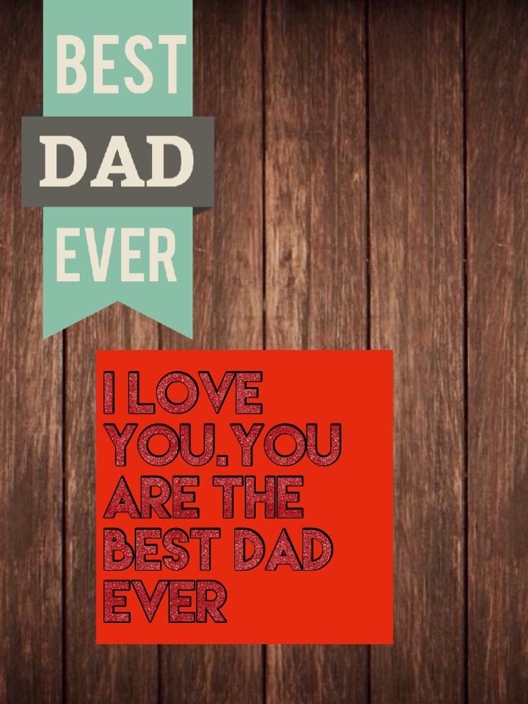 I love you.You are the Best DAD EVER