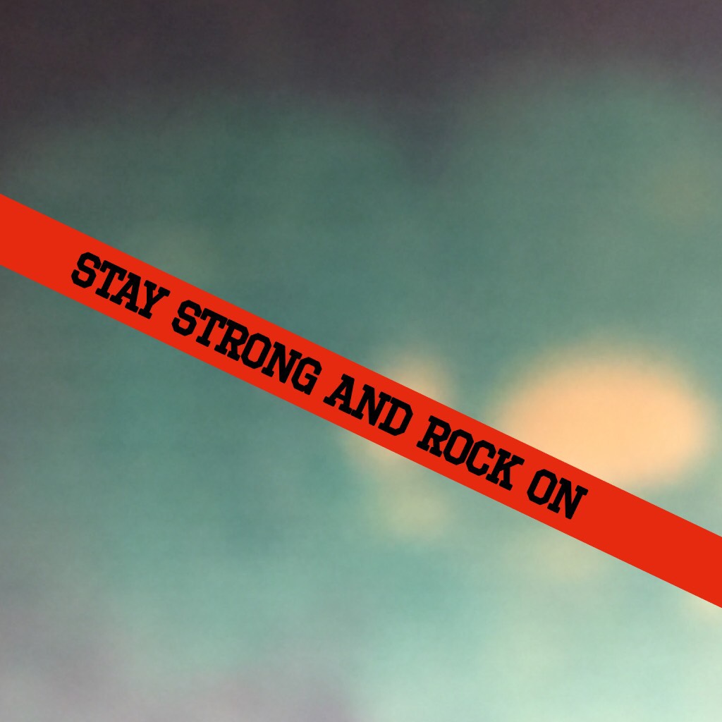 Stay strong and rock on
