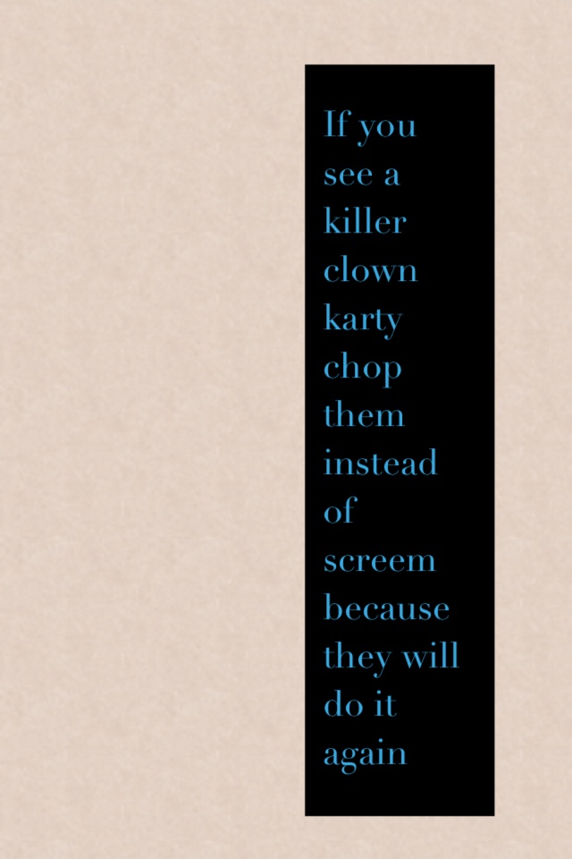 If you see a killer clown karty chop them instead of screem because they will do it again