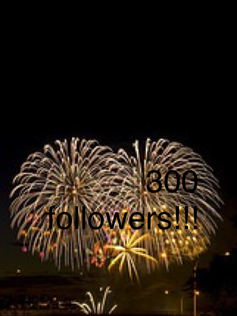 300 followers!!! Yay thnks