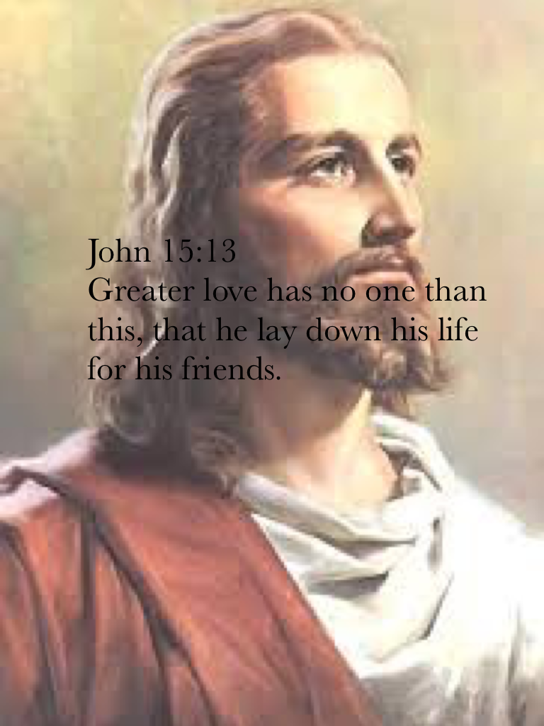 John 15:13
Greater love has no one than this, that he lay down his life for his friends.